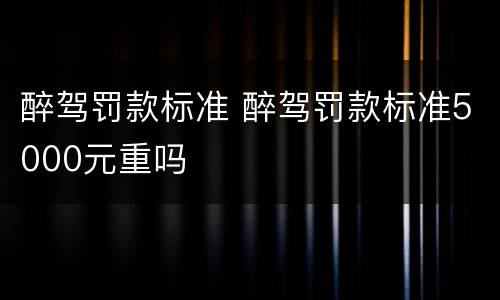 醉驾罚款标准 醉驾罚款标准5000元重吗