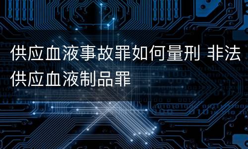 供应血液事故罪如何量刑 非法供应血液制品罪