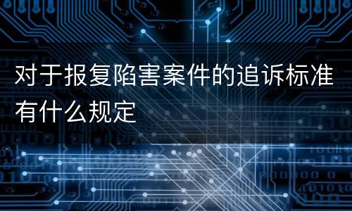 对于报复陷害案件的追诉标准有什么规定