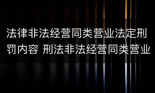 法律非法经营同类营业法定刑罚内容 刑法非法经营同类营业罪