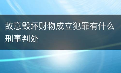 故意毁坏财物成立犯罪有什么刑事判处