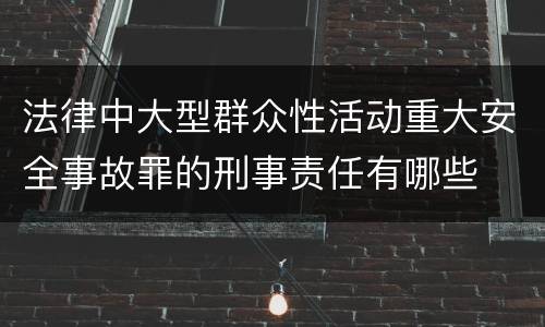 法律中大型群众性活动重大安全事故罪的刑事责任有哪些