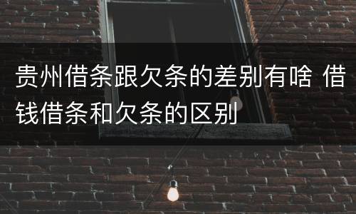 贵州借条跟欠条的差别有啥 借钱借条和欠条的区别