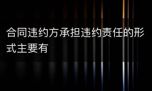 合同违约方承担违约责任的形式主要有