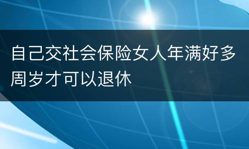 自己交社会保险女人年满好多周岁才可以退休