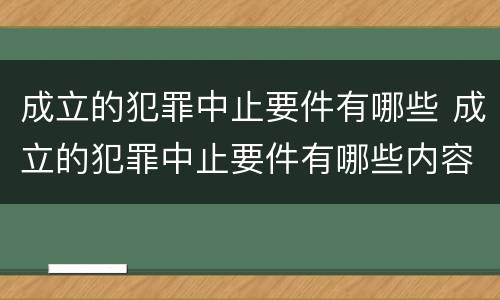 成立的犯罪中止要件有哪些 成立的犯罪中止要件有哪些内容