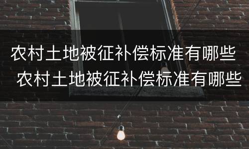 农村土地被征补偿标准有哪些 农村土地被征补偿标准有哪些政策