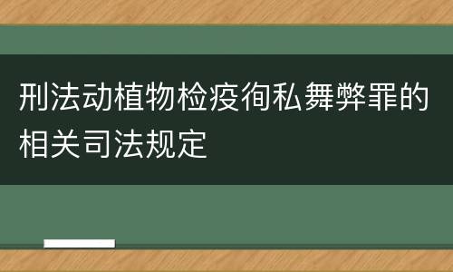 刑法动植物检疫徇私舞弊罪的相关司法规定