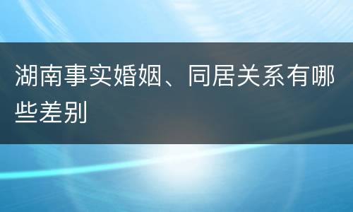 湖南事实婚姻、同居关系有哪些差别