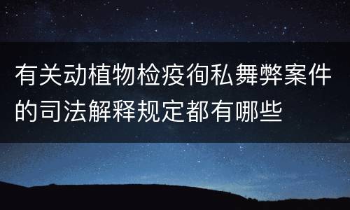 有关动植物检疫徇私舞弊案件的司法解释规定都有哪些