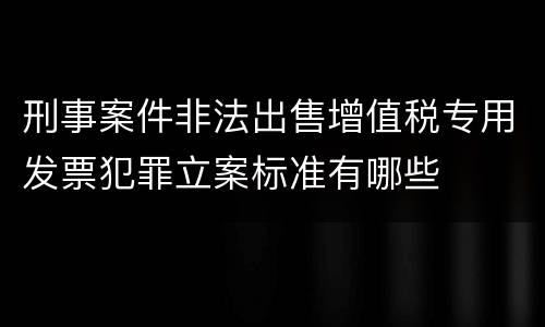 刑事案件非法出售增值税专用发票犯罪立案标准有哪些