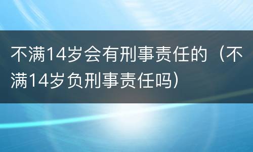 不满14岁会有刑事责任的（不满14岁负刑事责任吗）