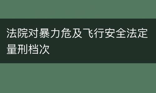 法院对暴力危及飞行安全法定量刑档次