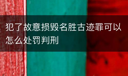 犯了故意损毁名胜古迹罪可以怎么处罚判刑