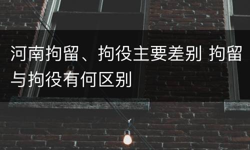 河南拘留、拘役主要差别 拘留与拘役有何区别