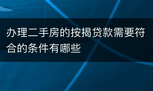 办理二手房的按揭贷款需要符合的条件有哪些