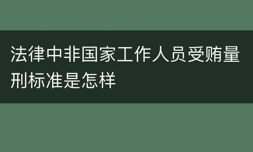 法律中非国家工作人员受贿量刑标准是怎样