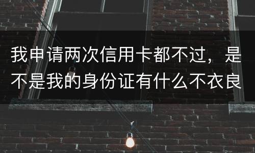 我申请两次信用卡都不过，是不是我的身份证有什么不衣良做法