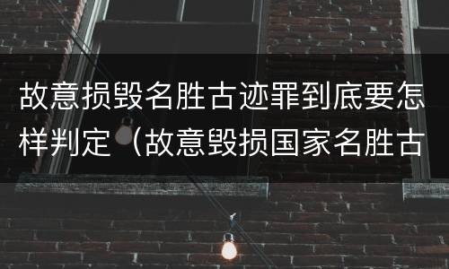 故意损毁名胜古迹罪到底要怎样判定（故意毁损国家名胜古迹）