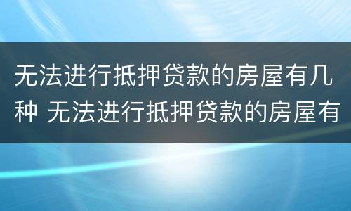 无法进行抵押贷款的房屋有几种 无法进行抵押贷款的房屋有几种情形