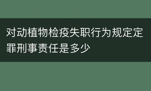 对动植物检疫失职行为规定定罪刑事责任是多少