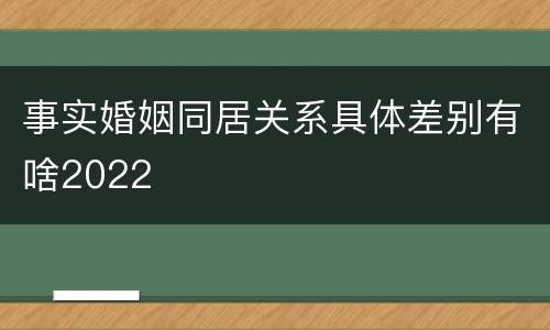 事实婚姻同居关系具体差别有啥2022