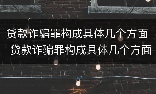 贷款诈骗罪构成具体几个方面 贷款诈骗罪构成具体几个方面的犯罪