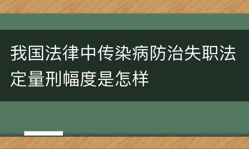 我国法律中传染病防治失职法定量刑幅度是怎样