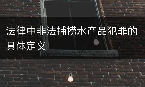 法律中非法捕捞水产品犯罪的具体定义