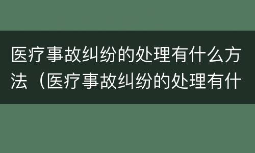 医疗事故纠纷的处理有什么方法（医疗事故纠纷的处理有什么方法和技巧）