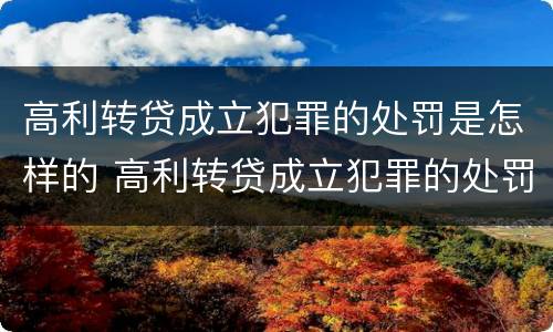 高利转贷成立犯罪的处罚是怎样的 高利转贷成立犯罪的处罚是怎样的行为