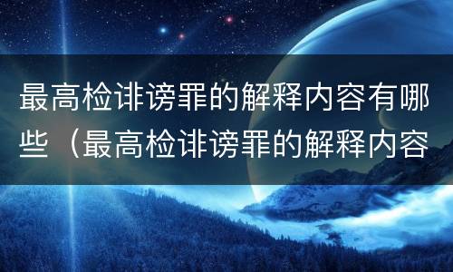 最高检诽谤罪的解释内容有哪些（最高检诽谤罪的解释内容有哪些规定）