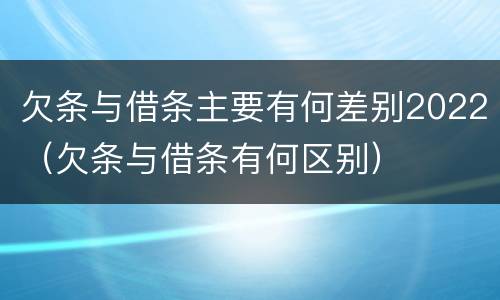 欠条与借条主要有何差别2022（欠条与借条有何区别）