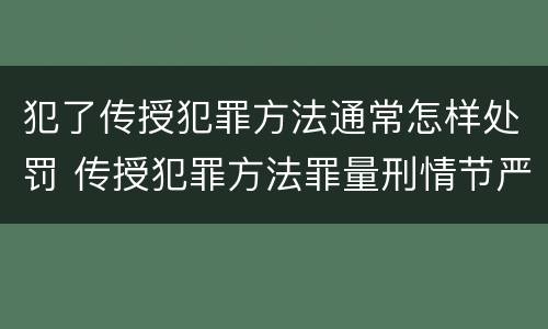 犯了传授犯罪方法通常怎样处罚 传授犯罪方法罪量刑情节严重