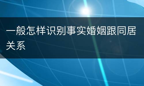 一般怎样识别事实婚姻跟同居关系