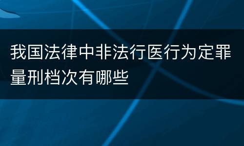 我国法律中非法行医行为定罪量刑档次有哪些