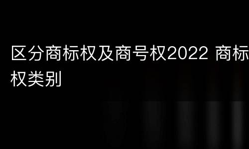 区分商标权及商号权2022 商标权类别