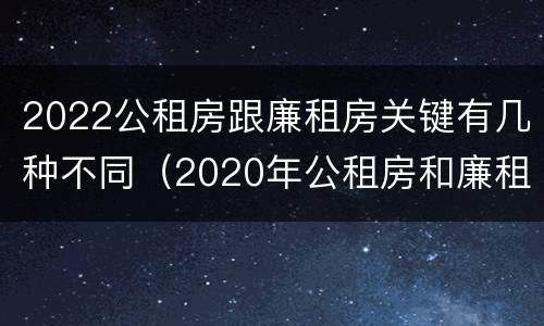 2022公租房跟廉租房关键有几种不同（2020年公租房和廉租房的区别）