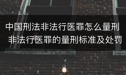 中国刑法非法行医罪怎么量刑 非法行医罪的量刑标准及处罚