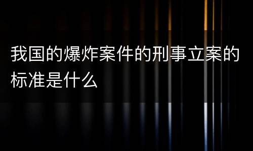 我国的爆炸案件的刑事立案的标准是什么