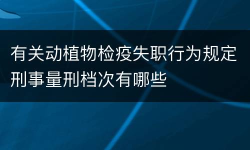 有关动植物检疫失职行为规定刑事量刑档次有哪些