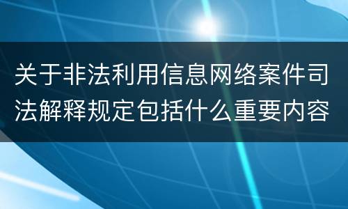 关于非法利用信息网络案件司法解释规定包括什么重要内容