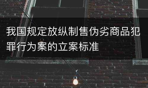 我国规定放纵制售伪劣商品犯罪行为案的立案标准