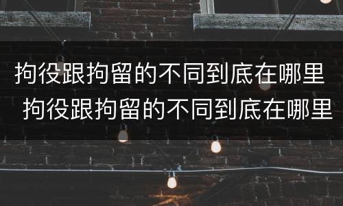 拘役跟拘留的不同到底在哪里 拘役跟拘留的不同到底在哪里执行