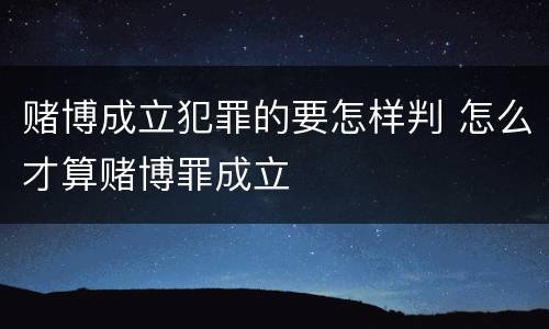 赌博成立犯罪的要怎样判 怎么才算赌博罪成立