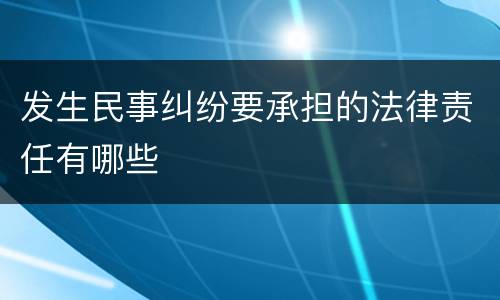 发生民事纠纷要承担的法律责任有哪些