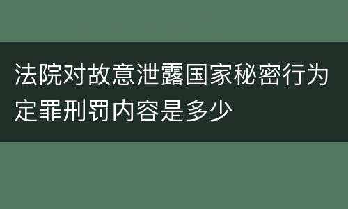 法院对故意泄露国家秘密行为定罪刑罚内容是多少