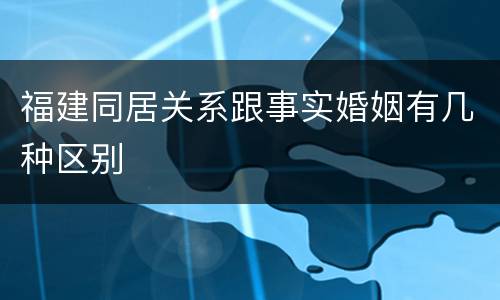 福建同居关系跟事实婚姻有几种区别