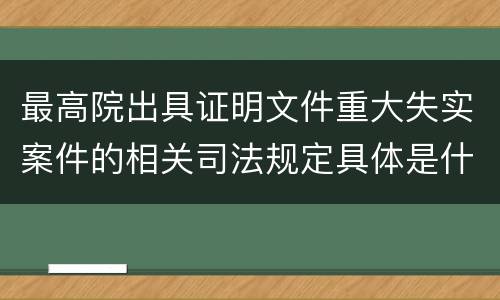 最高院出具证明文件重大失实案件的相关司法规定具体是什么内容