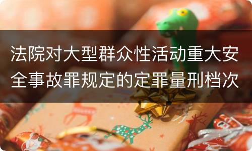 法院对大型群众性活动重大安全事故罪规定的定罪量刑档次是什么样的